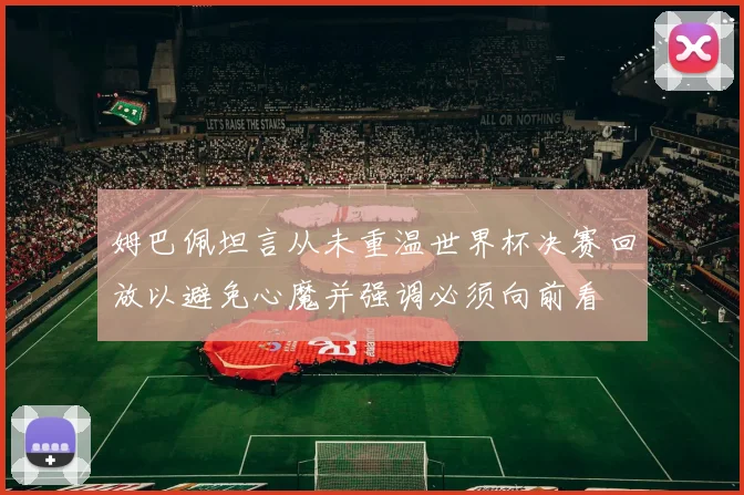 姆巴佩坦言从未重温世界杯决赛回放以避免心魔并强调必须向前看
