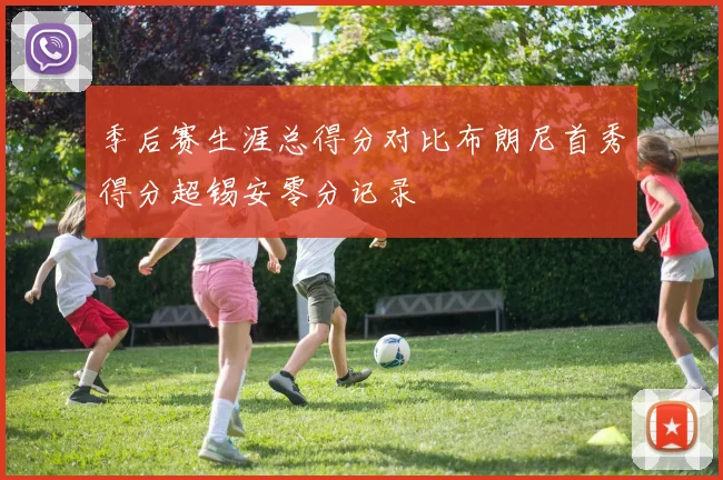 季后赛生涯总得分对比布朗尼首秀得分超锡安零分记录