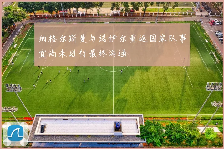 纳格尔斯曼与诺伊尔重返国家队事宜尚未进行最终沟通