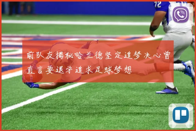 前队友揭秘哈兰德坚定追梦决心曾直言要退学追求足球梦想