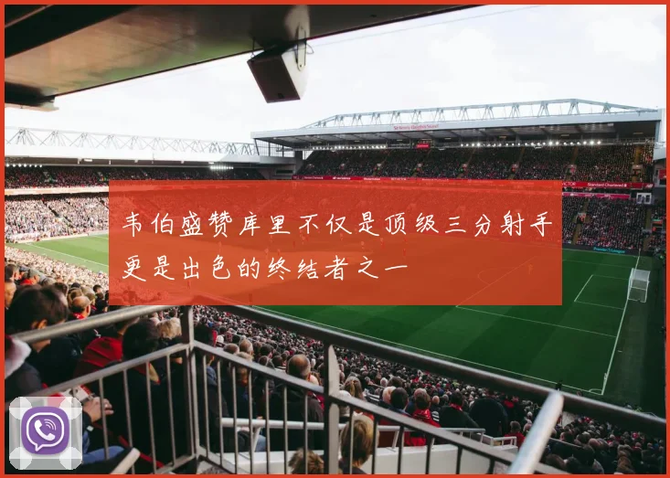 韦伯盛赞库里不仅是顶级三分射手更是出色的终结者之一