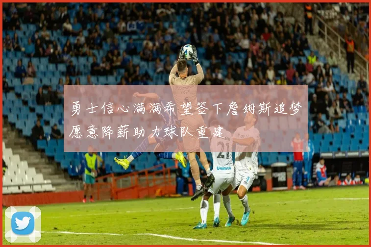 勇士信心满满希望签下詹姆斯追梦愿意降薪助力球队重建