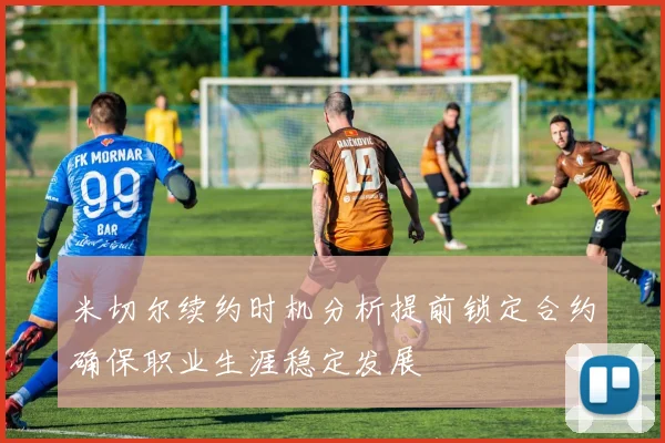 米切尔续约时机分析提前锁定合约确保职业生涯稳定发展